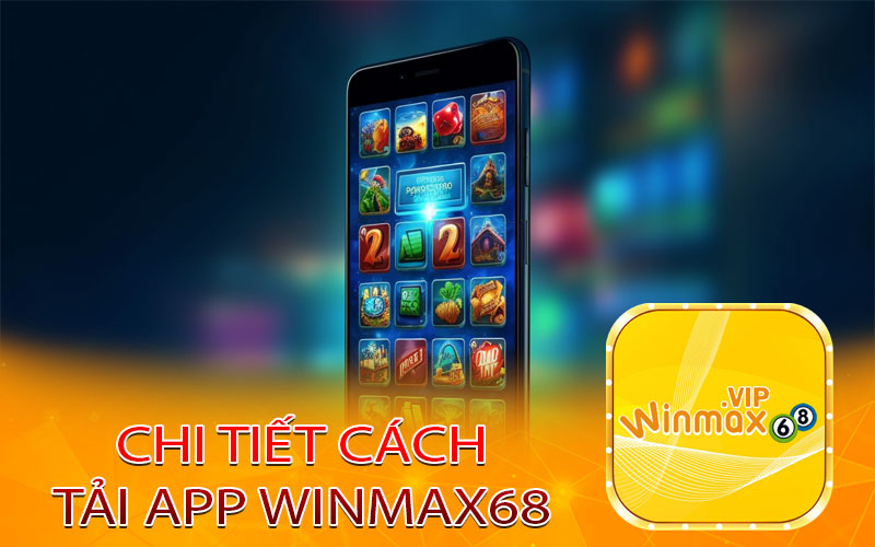 Chi tiết các bước tải app WINMAX68